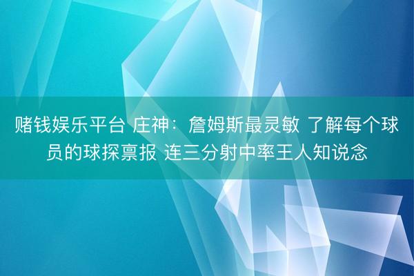 赌钱娱乐平台 庄神：詹姆斯最灵敏 了解每个球员的球探禀报 连三分射中率王人知说念
