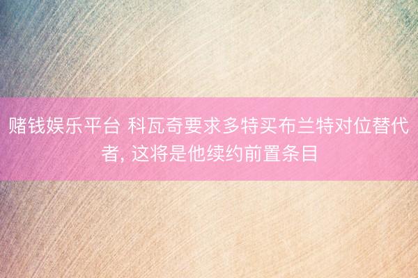 赌钱娱乐平台 科瓦奇要求多特买布兰特对位替代者， 这将是他续约前置条目