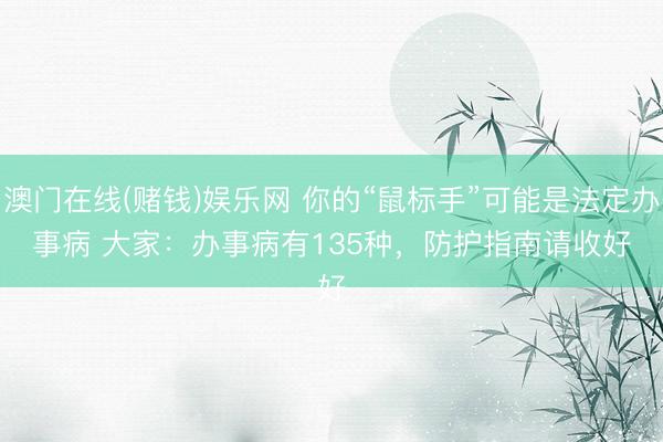 澳门在线(赌钱)娱乐网 你的“鼠标手”可能是法定办事病 大家：办事病有135种，防护指南请收好