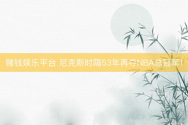 赌钱娱乐平台 尼克斯时隔53年再夺NBA总冠军！