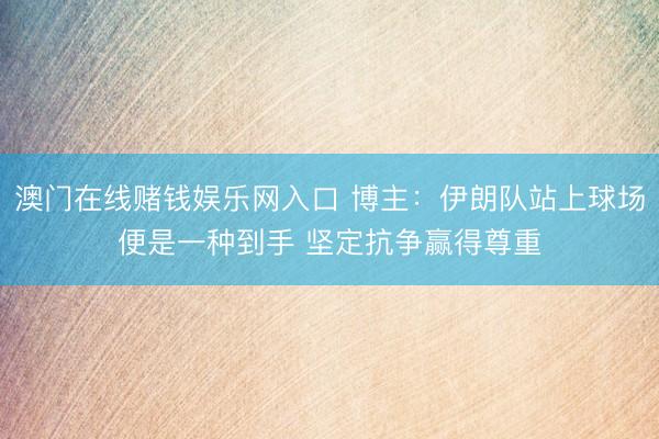 澳门在线赌钱娱乐网入口 博主：伊朗队站上球场便是一种到手 坚定抗争赢得尊重