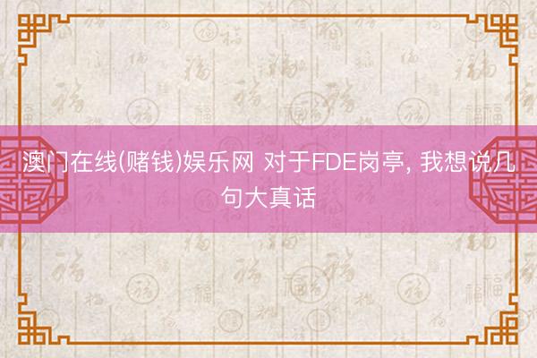 澳门在线(赌钱)娱乐网 对于FDE岗亭, 我想说几句大真话